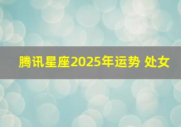 腾讯星座2025年运势 处女